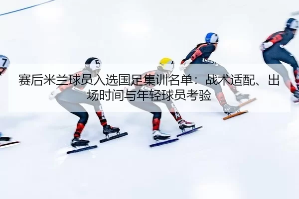 sai-hou-mi-lan-qiu-yuan-ru-xuan-guo-zu-ji-xun-ming-dan-zhan-shu-shi-pei-chu-chang-shi-jian-yu-nian-qing-qiu-yuan-kao-yan-2-705.jpg