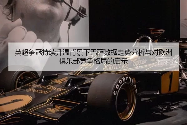 英超争冠持续升温背景下巴萨数据走势分析与对欧洲俱乐部竞争格局的启示