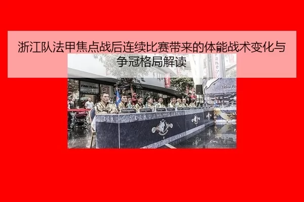 浙江队法甲焦点战后连续比赛带来的体能战术变化与争冠格局解读