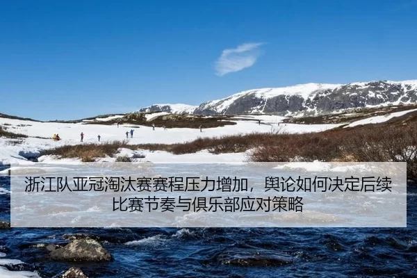 浙江队亚冠淘汰赛赛程压力增加，舆论如何决定后续比赛节奏与俱乐部应对策略